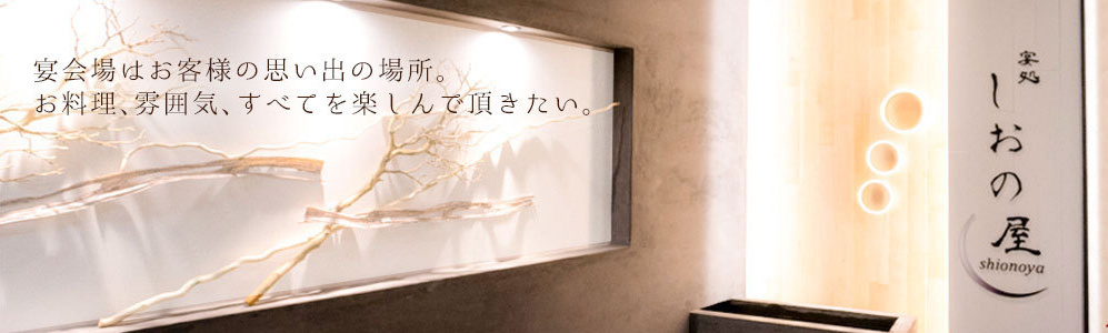 宴会場はお客様の思い出の場所。お料理、雰囲気、すべてを楽しんでいただきたい。宴処　しおの屋